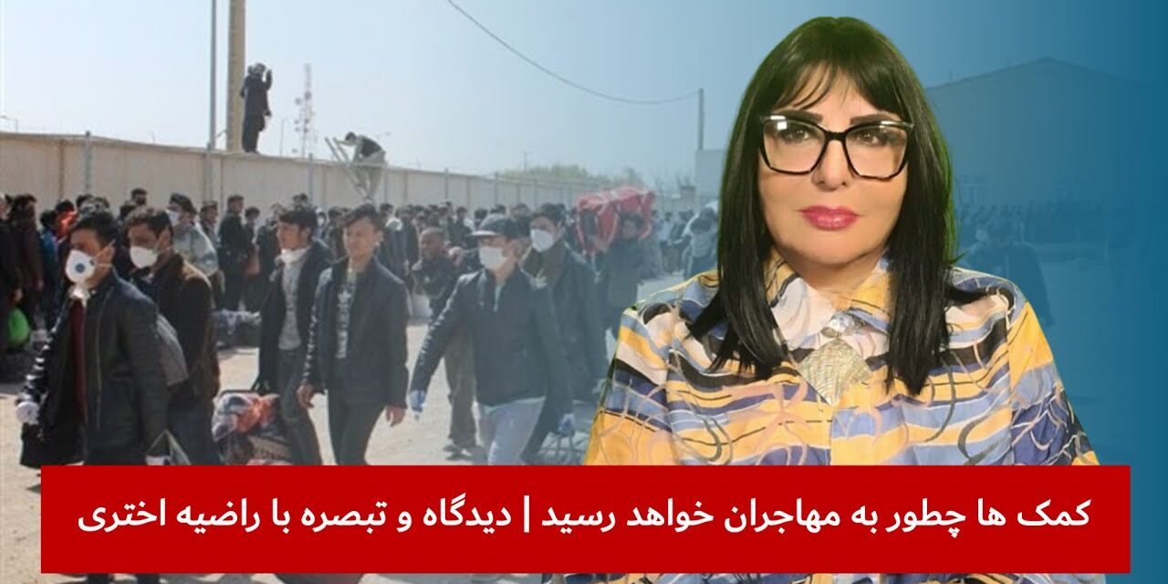 کمک ها چطور به مهاجران خواهد رسید | دیدگاه و تبصره با راضیه اختری