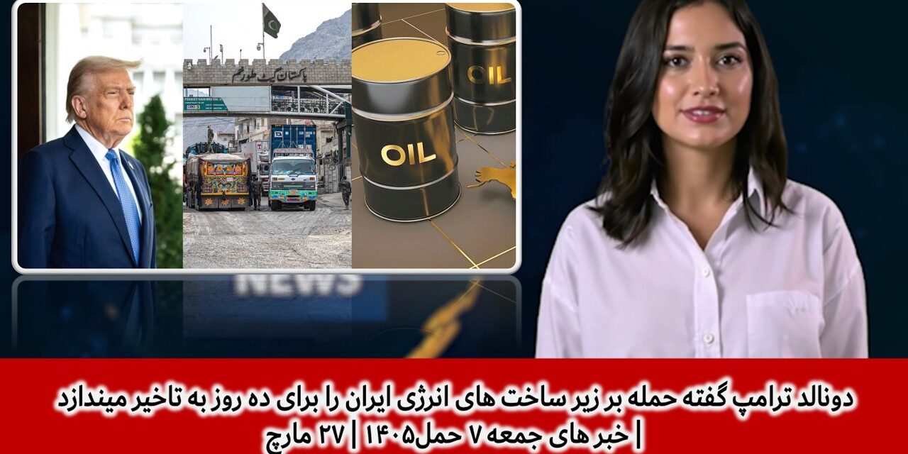 حمله بر زیر ساخت های انرژی ایران را برای ده روز به تاخیر انداخت | خبر های جمعه ۷ حمل۱۴۰۵ | ۲۷ مارچ