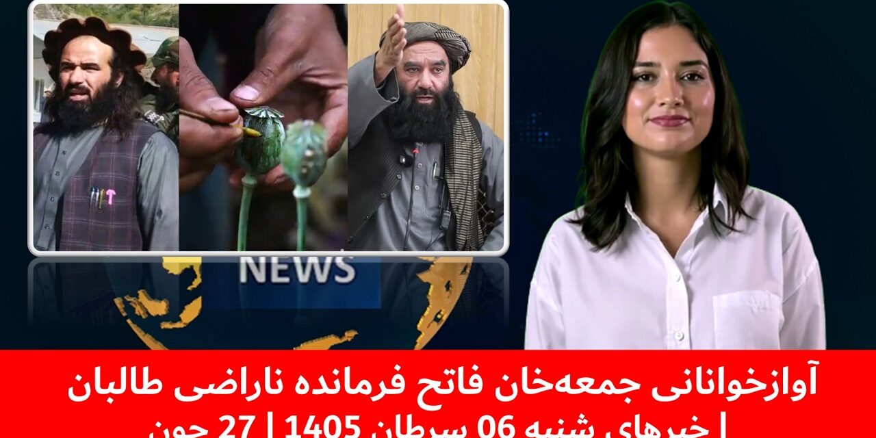 آوازخوانانی جمعه‌خان فاتح فرمانده ناراضی طالبان | خبرهای شنبه 06 سرطان 1405 | 27 جون