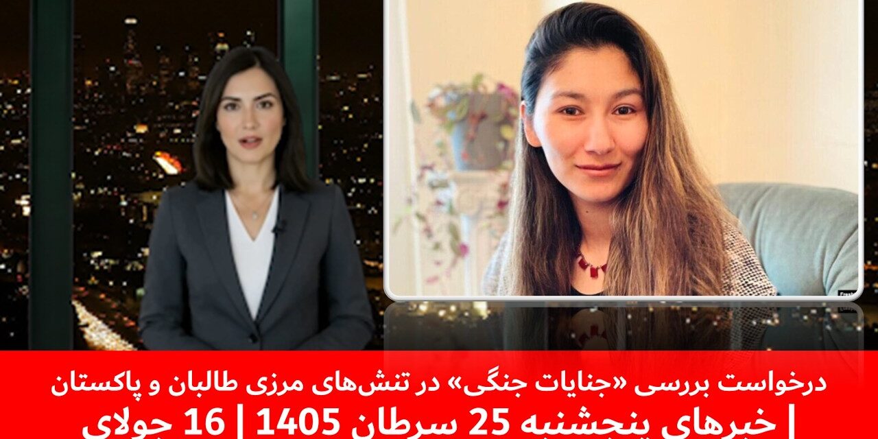درخواست بررسی «جنایات جنگی» در تنش‌های مرزی طالبان و پاکستان| خبرهای پنجشنبه 25 سرطان 1405| 16 جولای