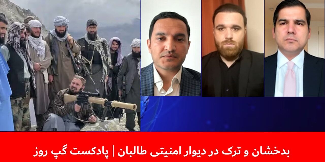 بدخشان و ترک در دیوار امنیتی طالبان | مسلم شیرزاد | میر حیدر افضلی | سمیر انگار | پادکست گپ روز