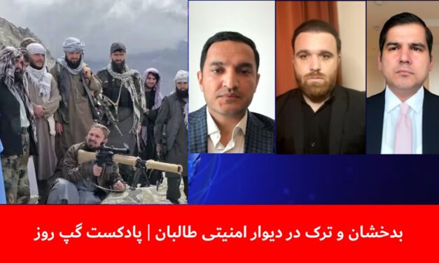 بدخشان و ترک در دیوار امنیتی طالبان | مسلم شیرزاد | میر حیدر افضلی | سمیر انگار | پادکست گپ روز