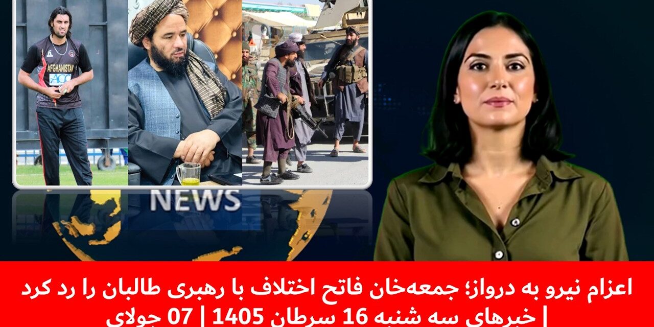 اعزام نیرو به دروازجمعه‌خان فاتح اختلاف بارهبری طالبان را رد کرد|خبهای سه شنبه 16سرطان 1405|07 جولای