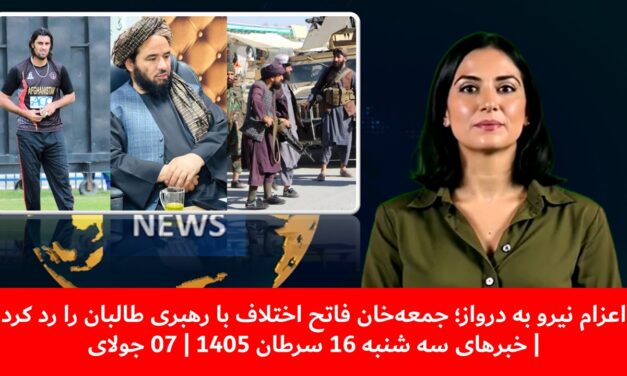اعزام نیرو به دروازجمعه‌خان فاتح اختلاف بارهبری طالبان را رد کرد|خبهای سه شنبه 16سرطان 1405|07 جولای