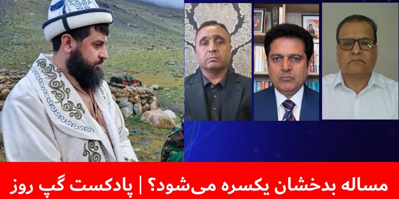 مساله بدخشان یکسره می‌شود؟ | هاشم دانش | مجیب‌الرحمن رحیمی | فیاض الدین غیاثی | پادکست گپ روز