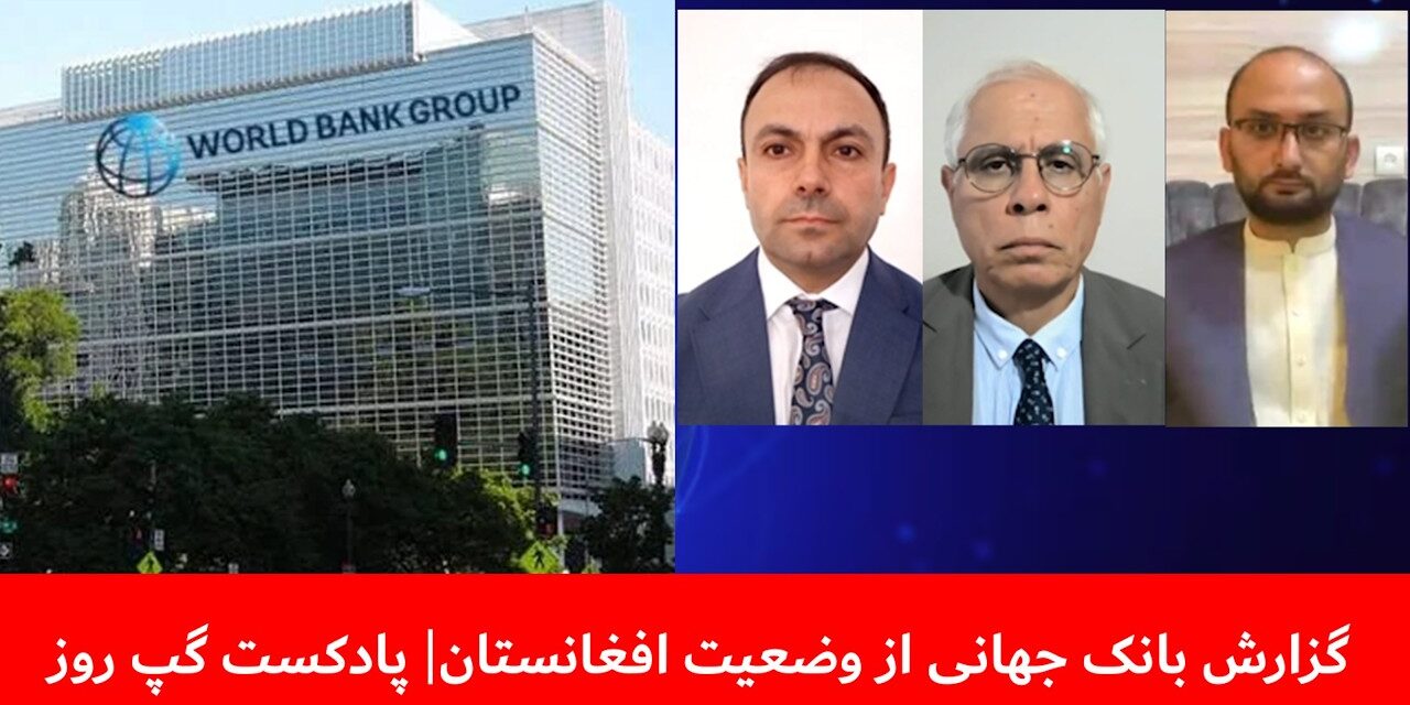 گزارش بانک جهانی از وضعیت افغانستان | احمد علوی | محمد شبیر بشیری | شفیق‌الله شفیق | پادکست گپ روز